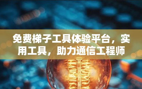 免费梯子工具体验平台，实用工具，助力通信工程师学习与实践