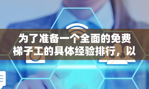 为了准备一个全面的免费梯子工的具体经验排行，以下是一个结构化的总结和建议