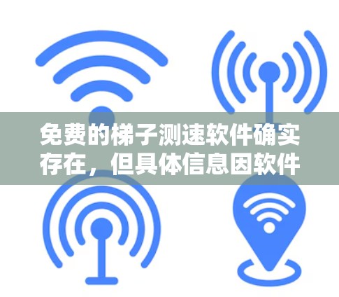 免费的梯子测速软件确实存在,但具体信息因软件而异,建议以下步骤获取和使用 免费的梯子测速软件确实存在,但具体信息因软件而异,建议以下步骤获取和使用
