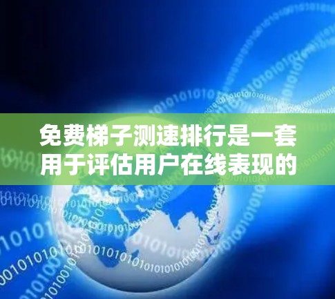 免费梯子测速排行是一套用于评估用户在线表现的工具，通常包括访问次数、延迟、响应时间、加载时间、用户体验评分和总分等指标。以下是构建免费梯子测速排行的详细步骤