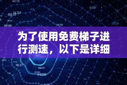 为了使用免费梯子进行测速,以下是详细的步骤 为了使用免费梯子进行测速,以下是详细的步骤