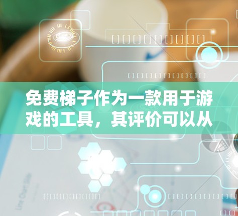 免费梯子作为一款用于游戏的工具,其评价可以从多个角度进行。以下是对免费梯子的综合评价 免费梯子作为一款用于游戏的工具,其评价可以从多个角度进行。以下是对免费梯子的综合评价