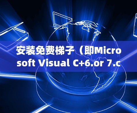 安装免费梯子（即Microsoft Visual C+6.or 7.compiler and runtime）的方法如下
