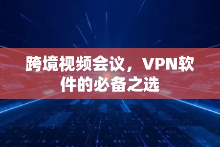 跨境视频会议,VPN软件的必备之选