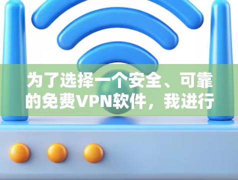 为了选择一个安全、可靠的免费VPN软件,我进行了以下分析和决策 为了选择一个安全、可靠的免费VPN软件,我进行了以下分析和决策