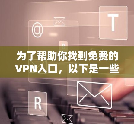 为了帮助你找到免费的VPN入口，以下是一些推荐的平台和入口，它们提供免费的试用功能，但可能有隐藏的限制或广告。这些入口适合个人用户、学生和对网络内容有一定兴趣的人
