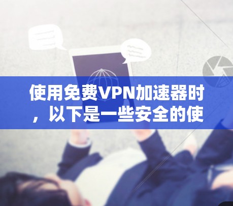 使用免费VPN加速器时，以下是一些安全的使用方法，帮助你在使用过程中保持安全