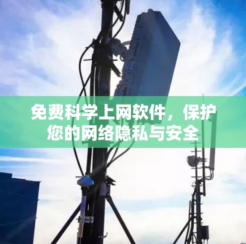 免费科学上网软件,保护您的网络隐私与安全 免费科学上网软件,保护您的网络隐私与安全