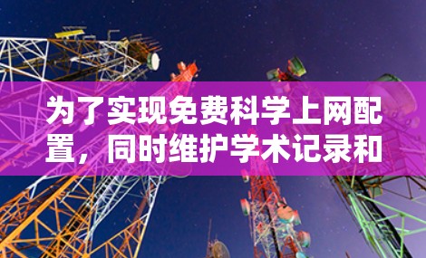 为了实现免费科学上网配置,同时维护学术记录和版权,可以采用以下步骤