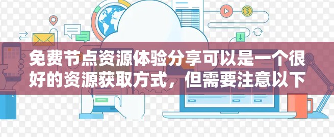 免费节点资源体验分享可以是一个很好的资源获取方式,但需要注意以下几点 免费节点资源体验分享可以是一个很好的资源获取方式,但需要注意以下几点
