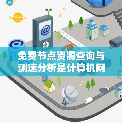 免费节点资源查询与测速分析是计算机网络中一个重要的操作,帮助我们获取和监控可用资源。以下是详细的步骤和建议 免费节点资源查询与测速分析是计算机网络中一个重要的操作,帮助我们获取和监控可用资源。以下是详细的步骤和建议