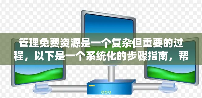 管理免费资源是一个复杂但重要的过程,以下是一个系统化的步骤指南,帮助您更好地管理这些资源 管理免费资源是一个复杂但重要的过程,以下是一个系统化的步骤指南,帮助您更好地管理这些资源