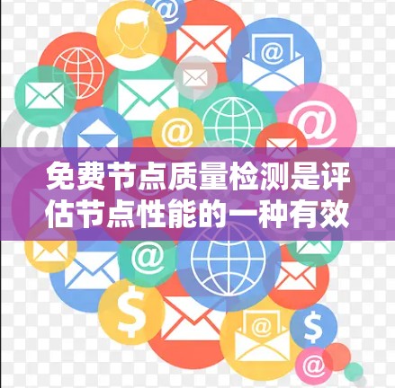 免费节点质量检测是评估节点性能的一种有效方法，可以通过以下步骤进行