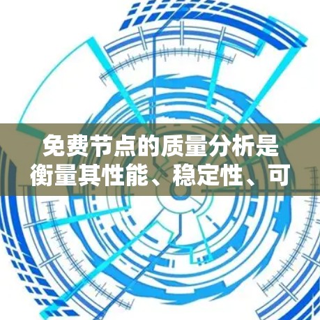 免费节点的质量分析是衡量其性能、稳定性、可用性等方面表现的重要指标。免费节点通常没有付费服务，因此它们的性能可能不如付费节点，但通过质量分析，我们可以发现潜在的问题并优化其性能