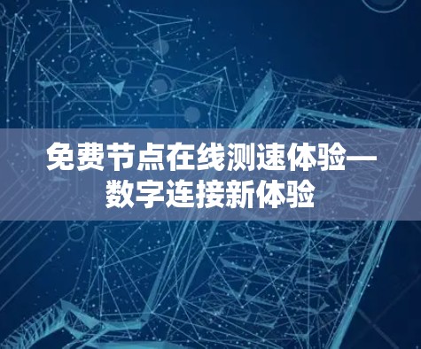免费节点在线测速体验—数字连接新体验 免费节点在线测速体验—数字连接新体验