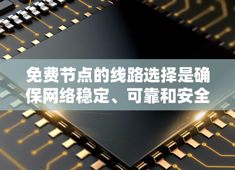 免费节点的线路选择是确保网络稳定、可靠和安全的关键步骤。以下是一步步的解决方案 免费节点的线路选择是确保网络稳定、可靠和安全的关键步骤。以下是一步步的解决方案