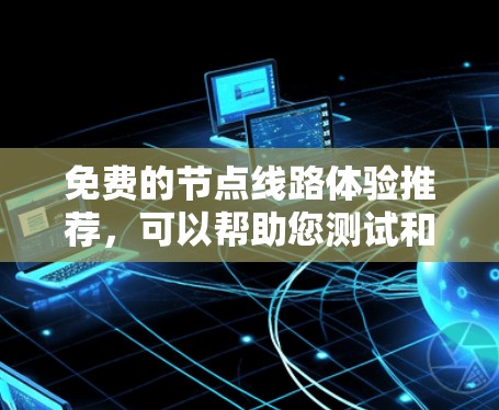 免费的节点线路体验推荐,可以帮助您测试和体验设备如何连接和管理,从而节省时间和金钱。以下是一些推荐的平台和体验,供您参考 免费的节点线路体验推荐,可以帮助您测试和体验设备如何连接和管理,从而节省时间和金钱。以下是一些推荐的平台和体验,供您参考