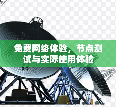 免费网络体验,节点测试与实际使用体验 免费网络体验,节点测试与实际使用体验