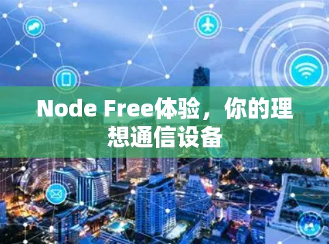 Node Free体验,你的理想通信设备 Node Free体验,你的理想通信设备