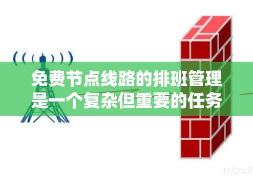 免费节点线路的排班管理是一个复杂但重要的任务，旨在合理分配和管理这些节点的使用时间。以下是一个系统化的解决方案，涵盖数据采集、管理工具、管理流程和维护策略