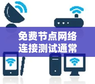 免费节点网络连接测试通常需要考虑以下几点