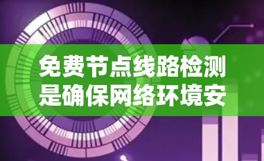 免费节点线路检测是确保网络环境安全和高效的管理过程,涉及多种检测手段和配置问题。以下是详细的总结和建议 免费节点线路检测是确保网络环境安全和高效的管理过程,涉及多种检测手段和配置问题。以下是详细的总结和建议