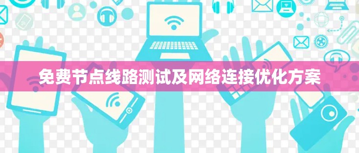 免费节点线路测试及网络连接优化方案 免费节点线路测试及网络连接优化方案