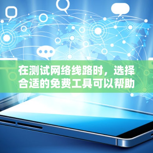 在测试网络线路时,选择合适的免费工具可以帮助节省时间和资源。以下是一些推荐的免费网络测试工具及其特点 在测试网络线路时,选择合适的免费工具可以帮助节省时间和资源。以下是一些推荐的免费网络测试工具及其特点