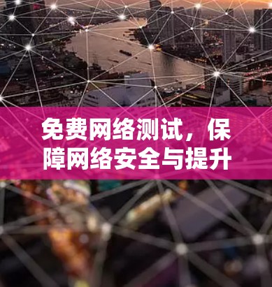 免费网络测试，保障网络安全与提升网络性能的解决方案