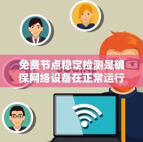 免费节点稳定检测是确保网络设备在正常运行时不会因网络不稳定或硬件故障而崩溃或卡顿的重要步骤。以下是对免费节点稳定检测的详细分析