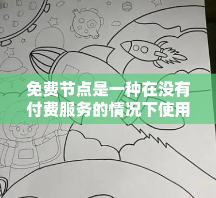 免费节点是一种在没有付费服务的情况下使用的网络资源，通常用于满足基本需求。以下是对免费节点使用方法的详细总结