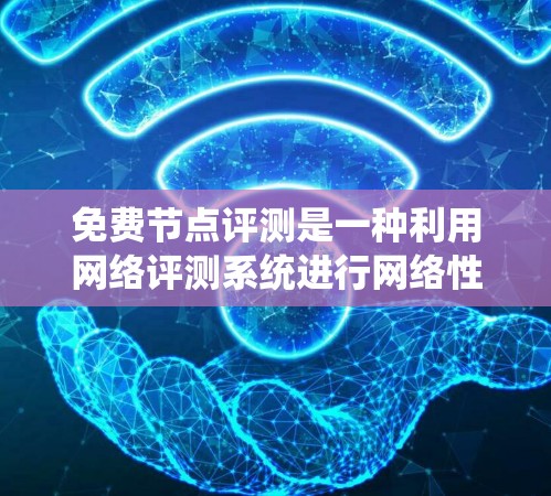 免费节点评测是一种利用网络评测系统进行网络性能测试和配置优化的活动。以下是对该主题的分步指南 免费节点评测是一种利用网络评测系统进行网络性能测试和配置优化的活动。以下是对该主题的分步指南