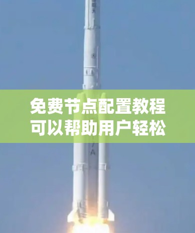 免费节点配置教程可以帮助用户轻松配置无需付费支持的资源，如云存储和数据库系统。以下是对这些资源的详细介绍，包括配置方法和注意事项