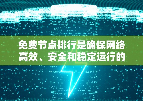 免费节点排行是确保网络高效、安全和稳定运行的关键步骤。以下是对这个问题的分步说明 免费节点排行是确保网络高效、安全和稳定运行的关键步骤。以下是对这个问题的分步说明