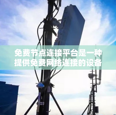 免费节点连接平台是一种提供免费网络连接的设备或软件，广泛应用于多个领域，包括移动数据、在线上网服务和节点管理。以下是对这些平台的详细分析