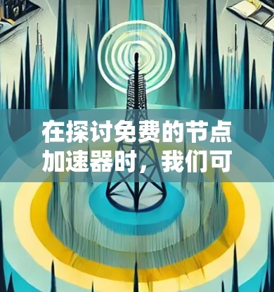 在探讨免费的节点加速器时,我们可以得出以下几点结论 在探讨免费的节点加速器时,我们可以得出以下几点结论