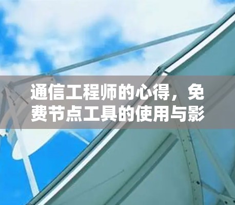通信工程师的心得,免费节点工具的使用与影响