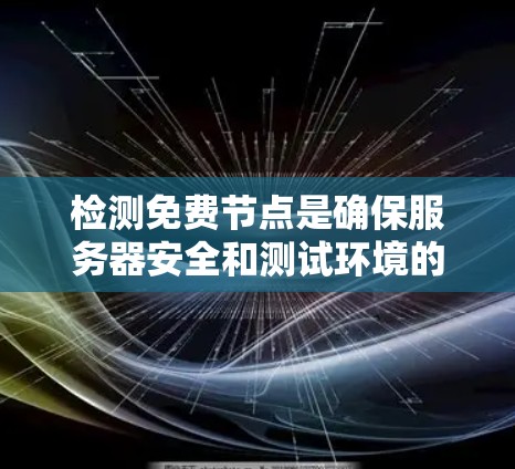 检测免费节点是确保服务器安全和测试环境的有效方法。以下是一个清晰的步骤指南，帮助您准确检测免费节点