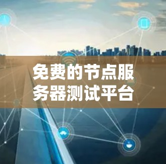 免费的节点服务器测试平台是一个重要的工具,特别是在预算有限的情况下进行测试。以下是一些适合免费使用的平台和方法 免费的节点服务器测试平台是一个重要的工具,特别是在预算有限的情况下进行测试。以下是一些适合免费使用的平台和方法
