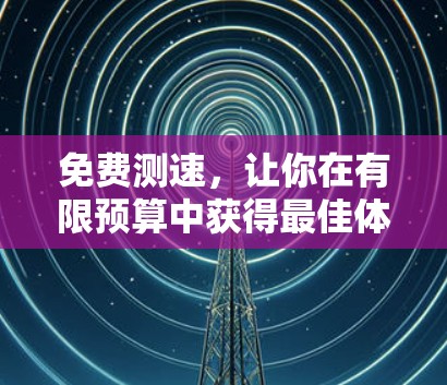 免费测速,让你在有限预算中获得最佳体验