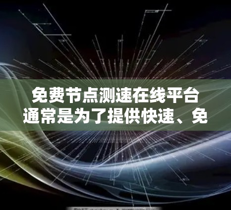 免费节点测速在线平台通常是为了提供快速、免费的网络测试服务,帮助用户了解网络速度。以下是关于这些平台的详细信息