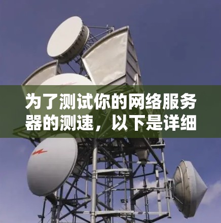 为了测试你的网络服务器的测速,以下是详细的建议