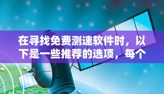在寻找免费测速软件时，以下是一些推荐的选项，每个都有其特定的特点和适用场景