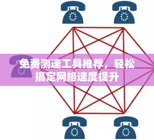 免费测速工具推荐，轻松搞定网络速度提升