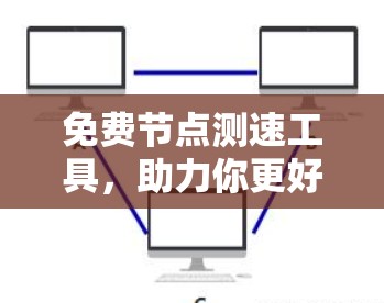 免费节点测速工具，助力你更好地管理网络流量