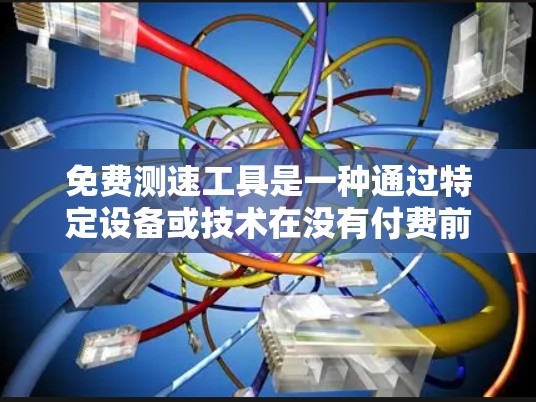 免费测速工具是一种通过特定设备或技术在没有付费前提下测试车辆行驶速度的方法。以下是关于免费测速工具的详细分析