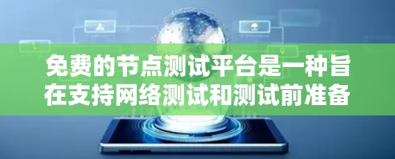 免费的节点测试平台是一种旨在支持网络测试和测试前准备的工具，虽然免费，但仍然需要用户具备一定的技术知识和技能。以下是对这一概念的详细总结