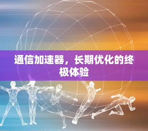 通信加速器，长期优化的终极体验