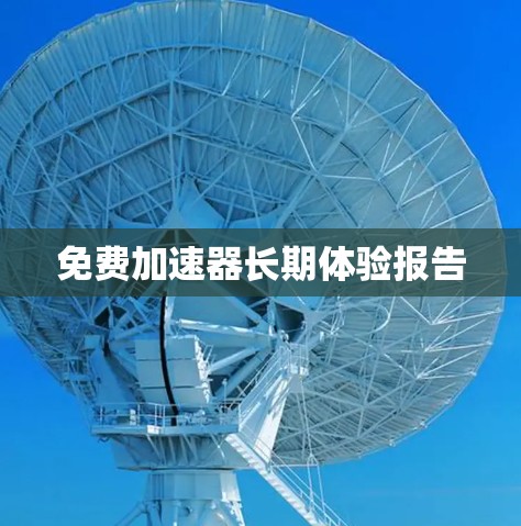 免费加速器长期体验报告
