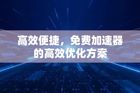 高效便捷,免费加速器的高效优化方案 高效便捷,免费加速器的高效优化方案